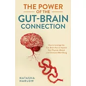 The Power of the Gut-Brain Connection: How to Leverage the Gut-Brain Axis to Improve Your Physical, Mental and Emotional Well-Being