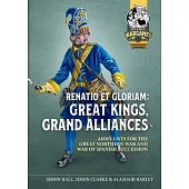 Renatio Et Gloriam: Great Kings, Grand Alliances: Army Lists for the Great Northern War and War of Spanish Succession