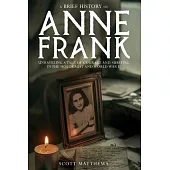 A Brief History of Anne Frank - Unravelling a Tale of Courage and Survival in the Holocaust and World War II