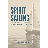 Spirit Sailing: A Modern-Day Parable of Co-laboring with God: A Modern-Day Parable of Co-laboring With God: A Modern-Day Parable of Co