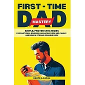 First-Time Dad Mastery: Simple, Proven Strategies for Emotional Bonding, Balancing Work and Family, and Being a Strong, Reliable Rock