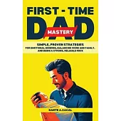 First-Time Dad Mastery: Simple, Proven Strategies for Emotional Bonding, Balancing Work and Family, and Being a Strong, Reliable Rock