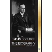 Calvin Coolidge: The biography of an America’s most Underrated Revolutionist